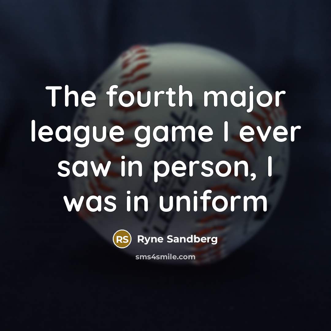 “The fourth major league game I ever saw in person, I was in uniform” quote by Ryne Sandberg