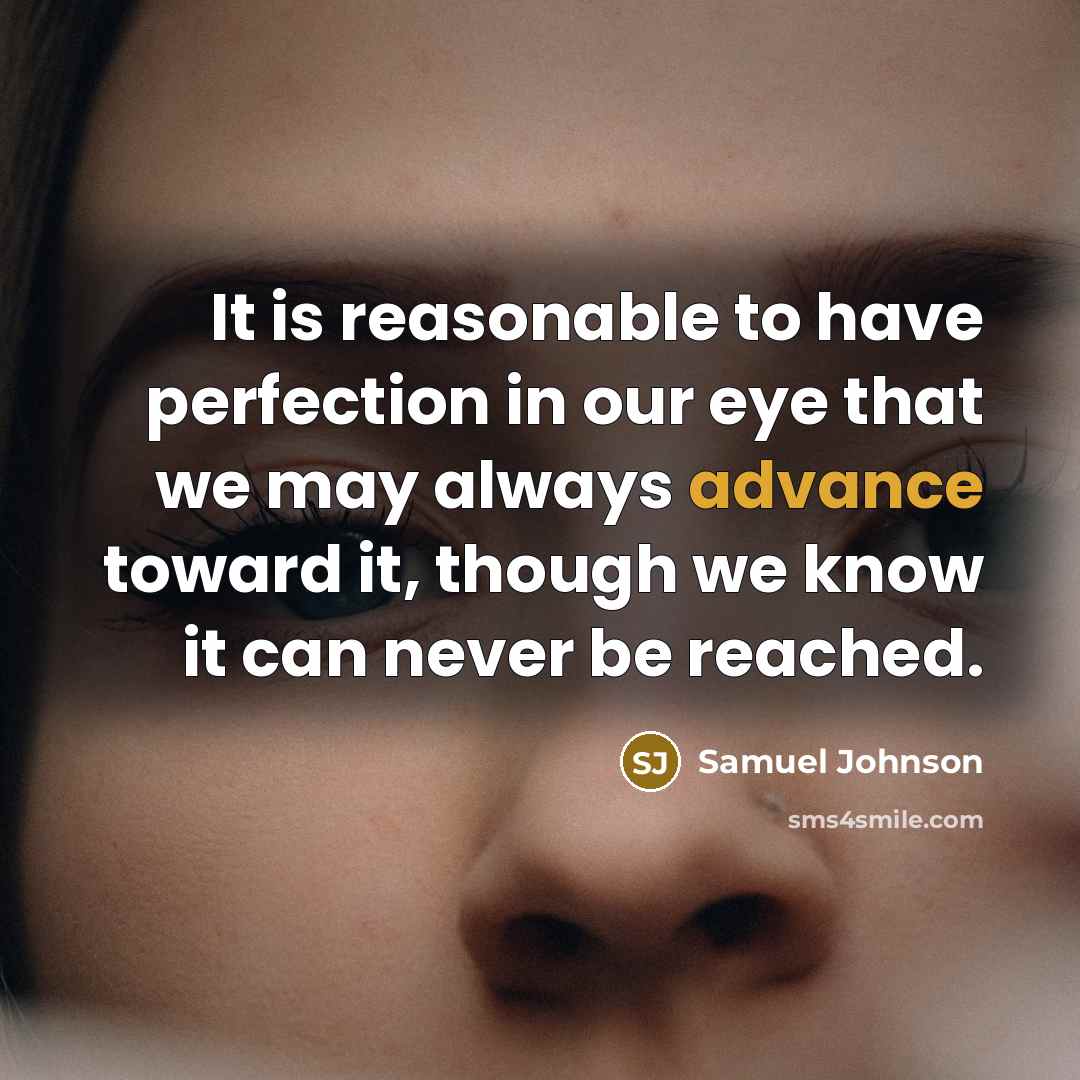 “It is reasonable to have perfection in our eye that we may always advance toward it, though we know it can never be reached.” quote by Samuel Johnson