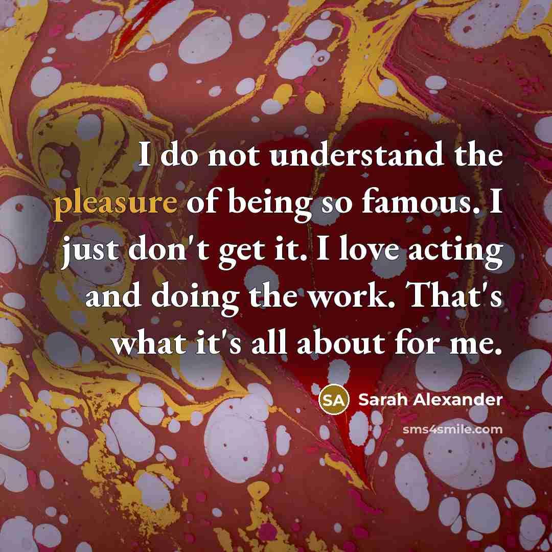 “I do not understand the pleasure of being so famous.…” quote by Sarah Alexander