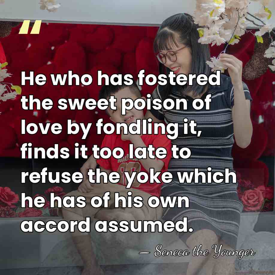 He who has fostered the sweet poison of love by fondling it,&hellip; - Seneca the Younger