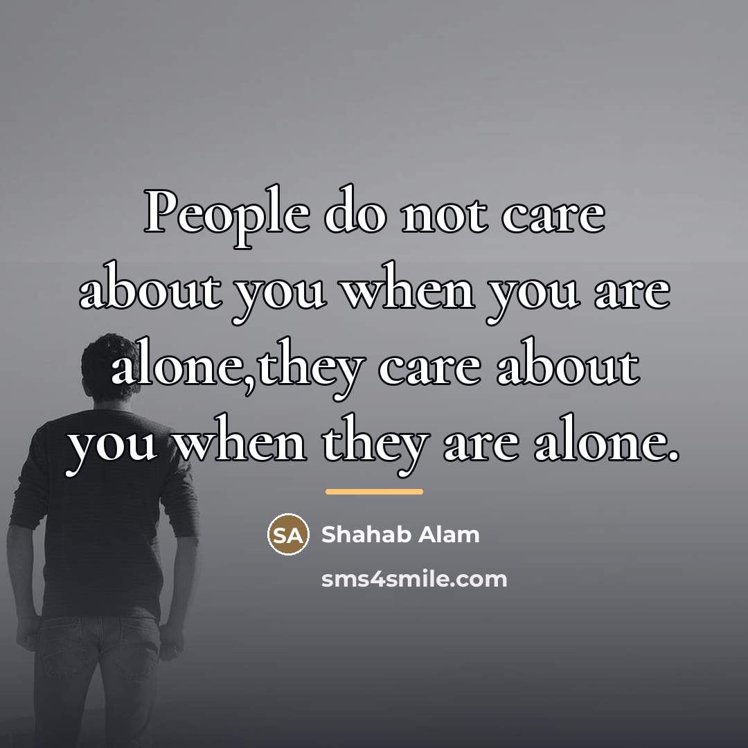 “People do not care about you when you are alone,they…” quote by Shahab Alam
