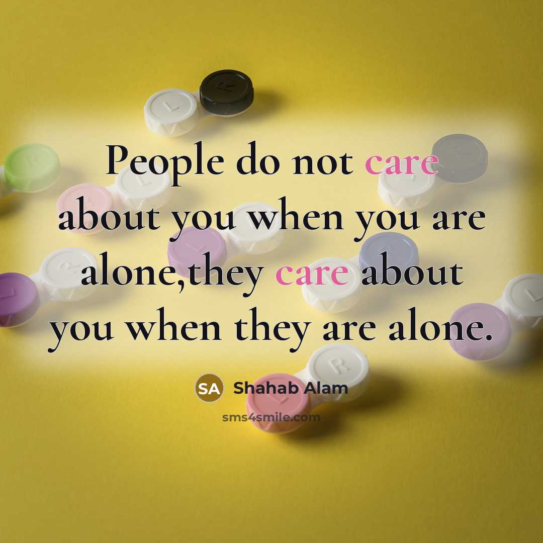 “People do not care about you when you are alone,they care about you when they are alone.” quote by Shahab Alam