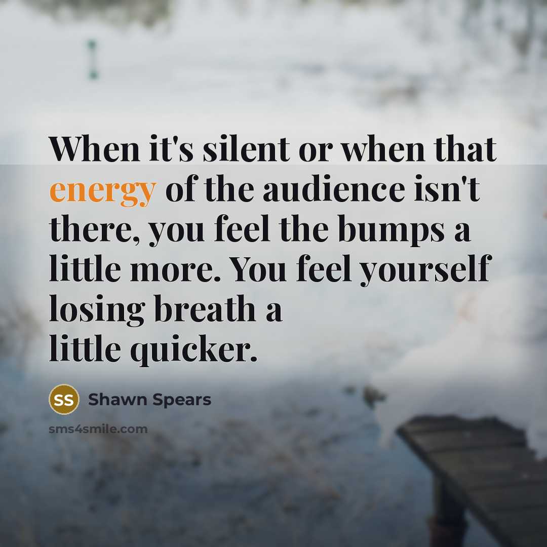 “When it's silent or when that energy of the audience…” quote by Shawn Spears