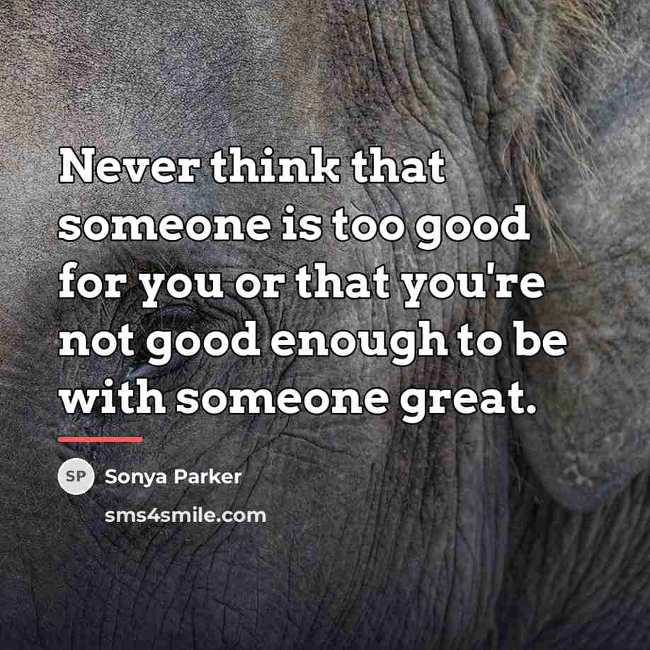 “Never think that someone is too good for you or…” quote by SONYA PARKER