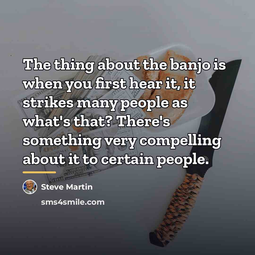 “The thing about the banjo is when you first hear…” quote by Steve Martin
