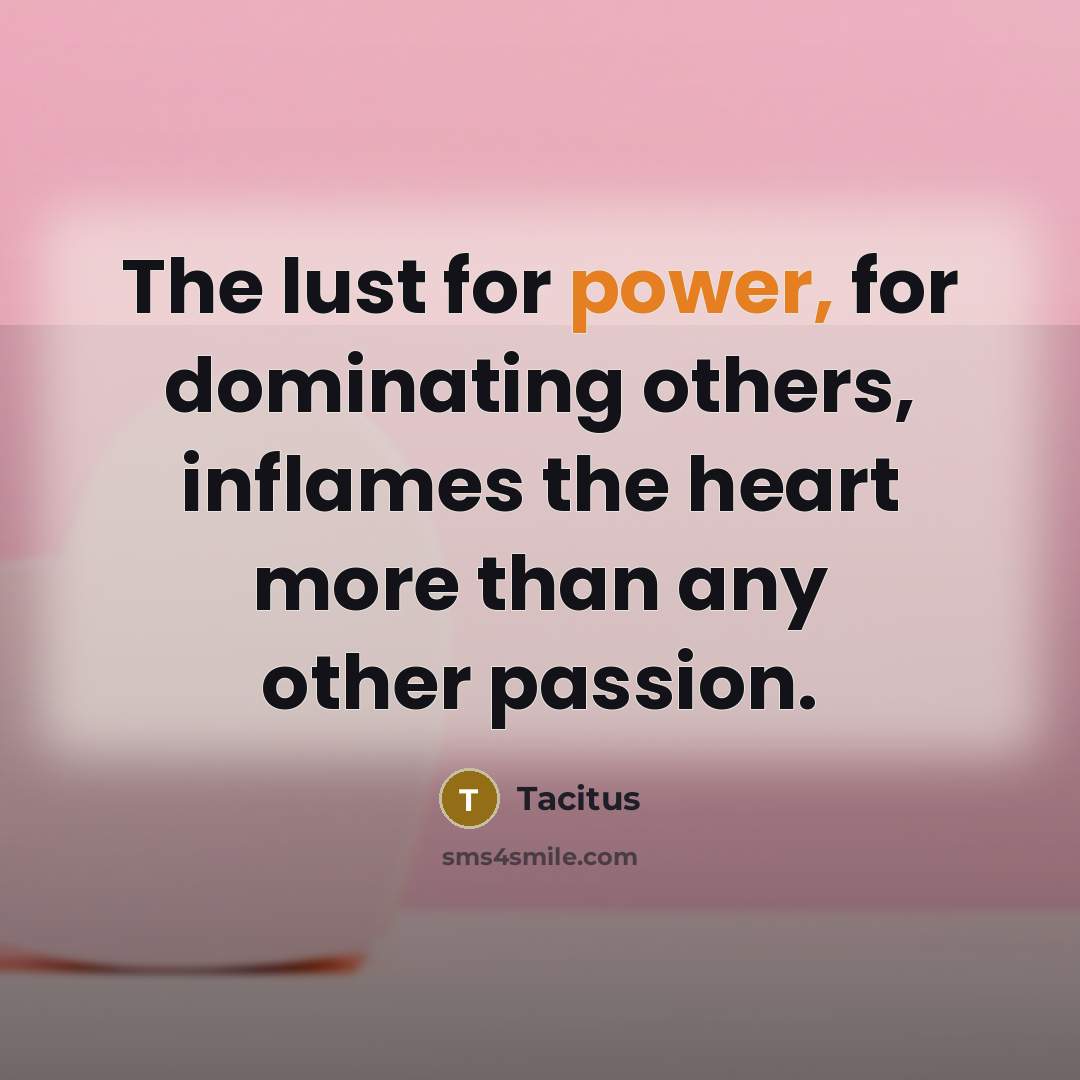 “The lust for power, for dominating others, inflames the heart…” quote by Tacitus