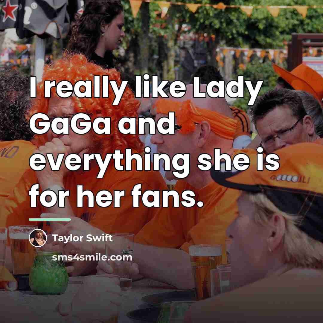 “I really like Lady GaGa and everything she is for…” quote by Taylor Swift