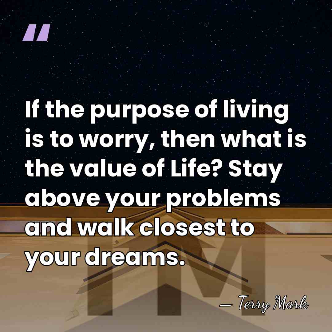 If the purpose of living is to worry, then what is the&hellip; - Terry Mark