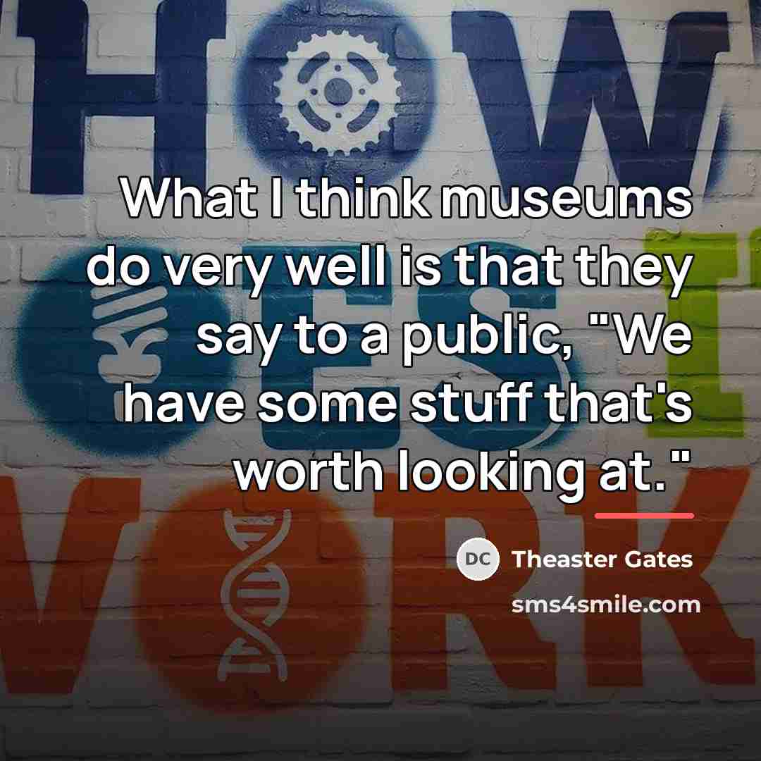 “What I think museums do very well is that they…” quote by Theaster Gates