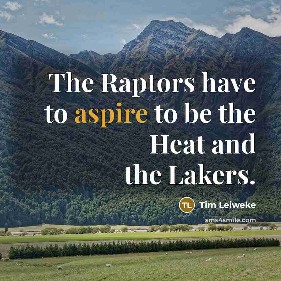 “The Raptors have to aspire to be the Heat and…” quote by Tim Leiweke