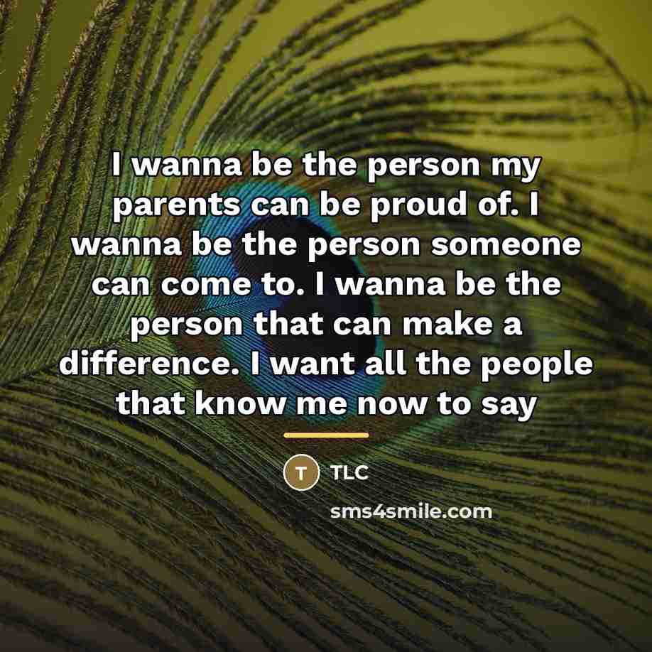 “I wanna be the person my parents can be proud…” quote by TLC