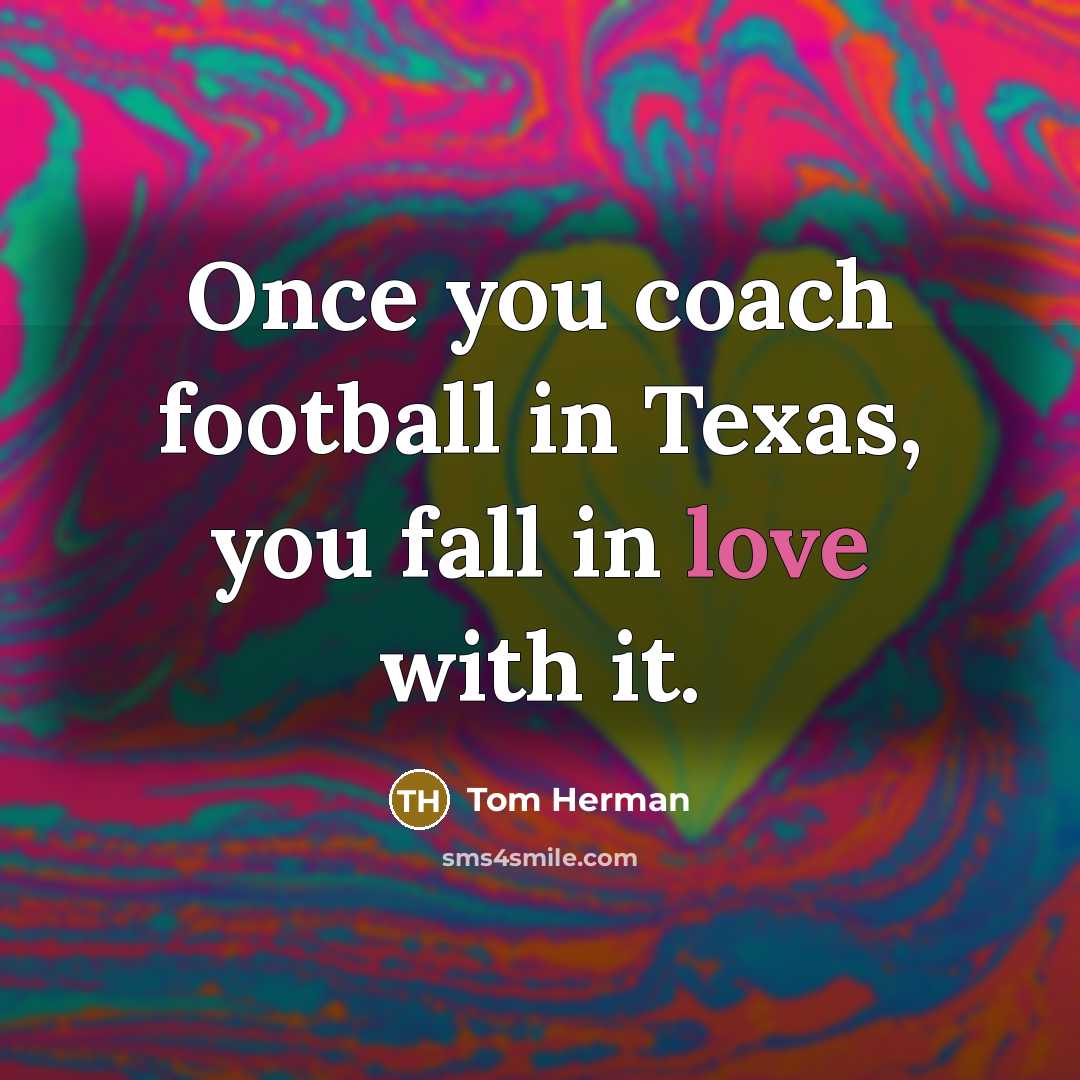 “Once you coach football in Texas, you fall in love…” quote by Tom Herman