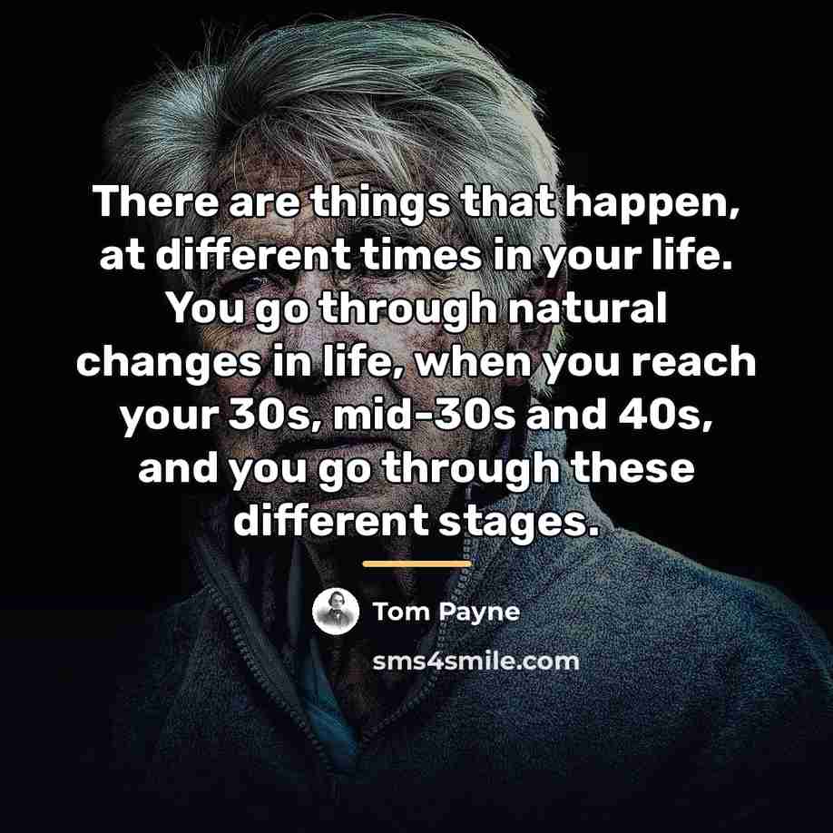 “There are things that happen, at different times in your…” quote by Tom Payne