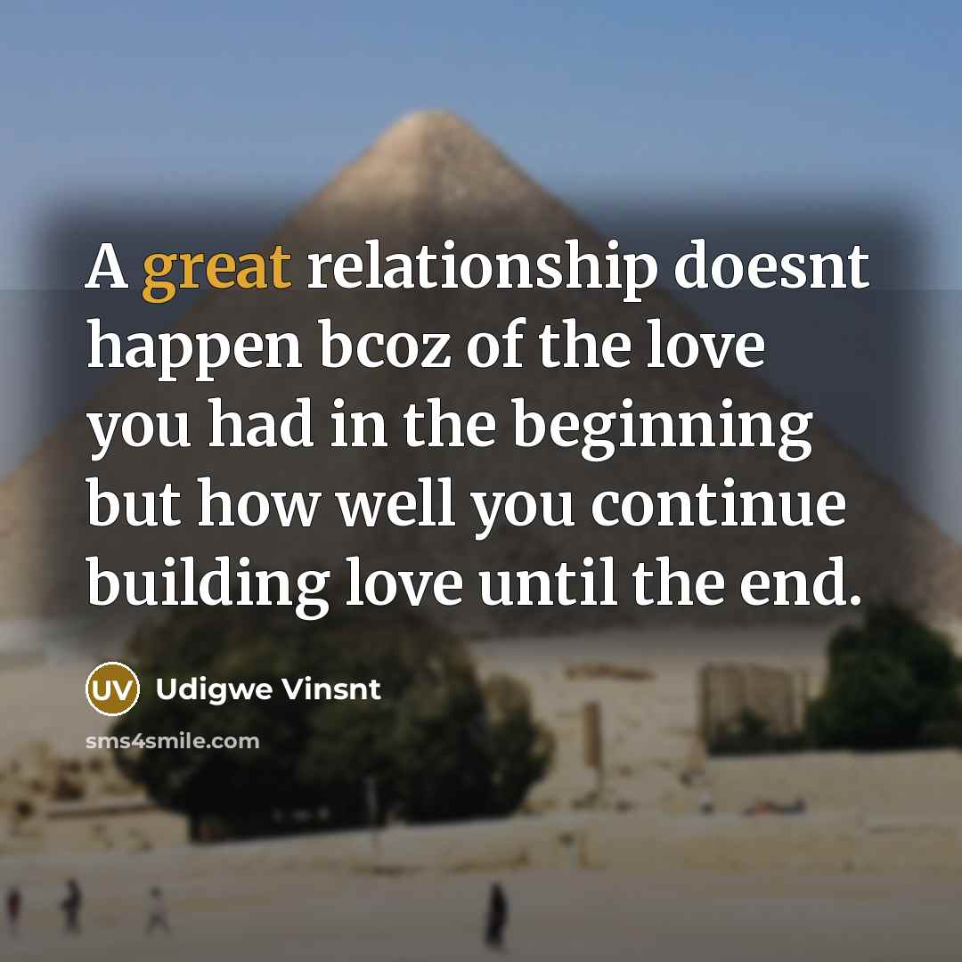 “A great relationship doesnt happen bcoz of the love you had in the beginning but how well you continue building love until the end.” quote by Udigwe Vinsnt