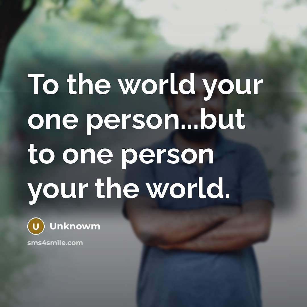 “To the world your one person...but to one person your…” quote by Unknowm