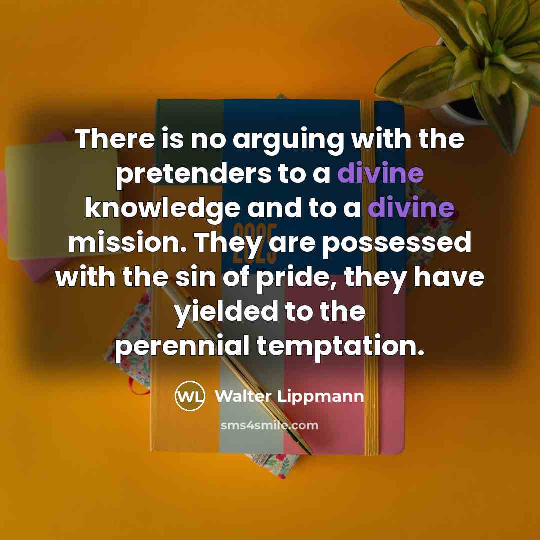 “There is no arguing with the pretenders to a divine…” quote by Walter Lippmann