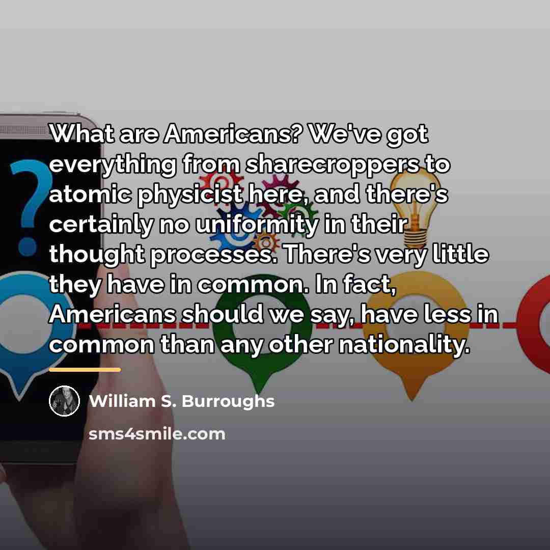 “What are Americans? We've got everything from sharecroppers to atomic…” quote by William S. Burroughs