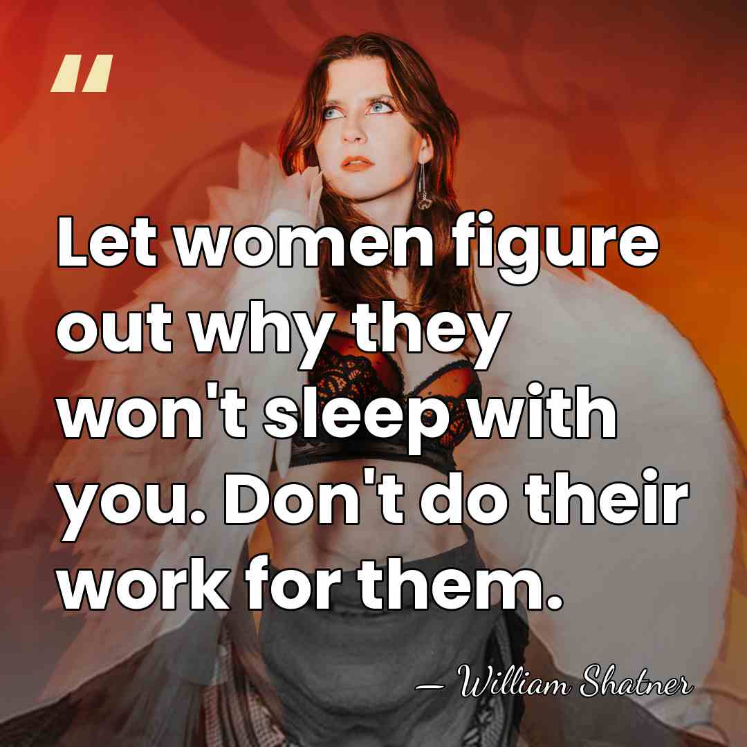 Let women figure out why they won't sleep with you. Don't do&hellip; - William Shatner