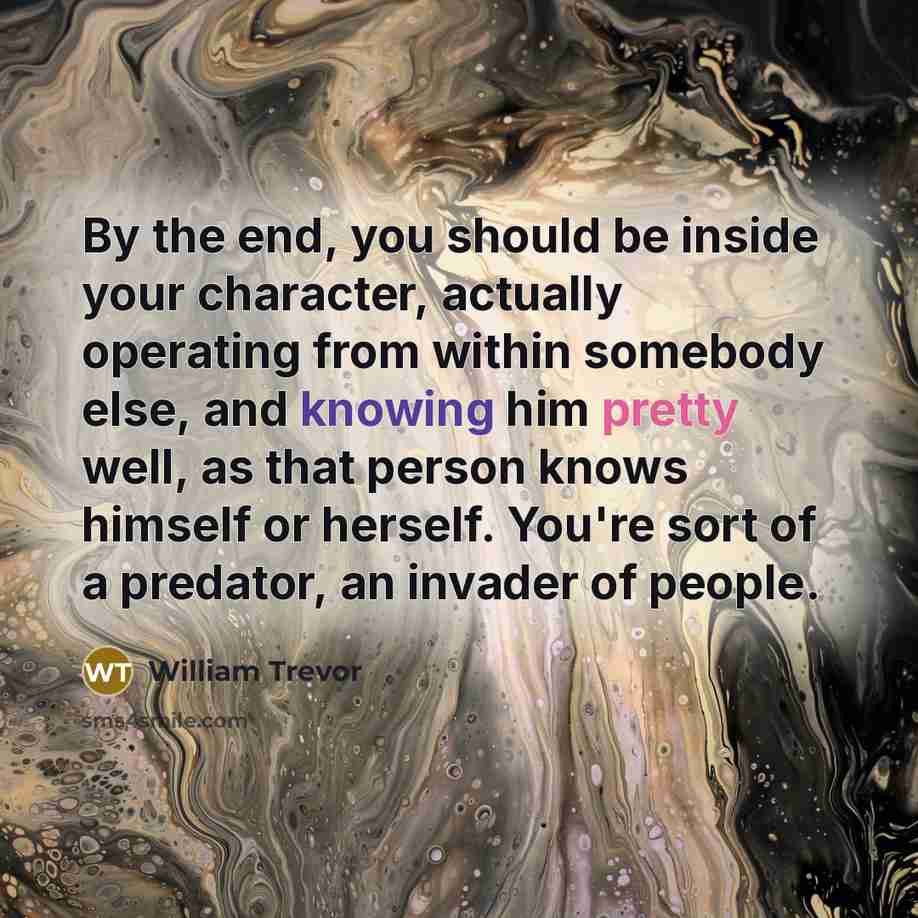 “By the end, you should be inside your character, actually…” quote by William Trevor