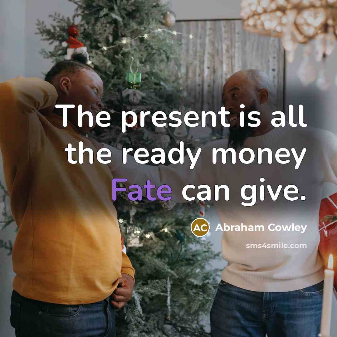 “The present is all the ready money Fate can give.…” quote by Abraham Cowley