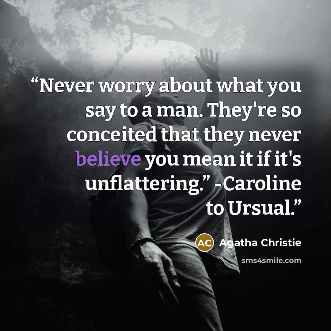 “Never worry about what you say to a man. They're so conceited that they never believe you mean it if it's unflattering.” -Caroline to Ursual.” quote by Agatha Christie
