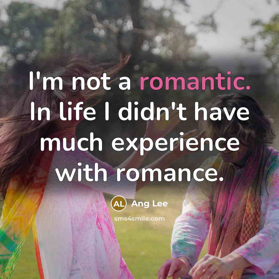 “I'm not a romantic. In life I didn't have much…” quote by Ang Lee