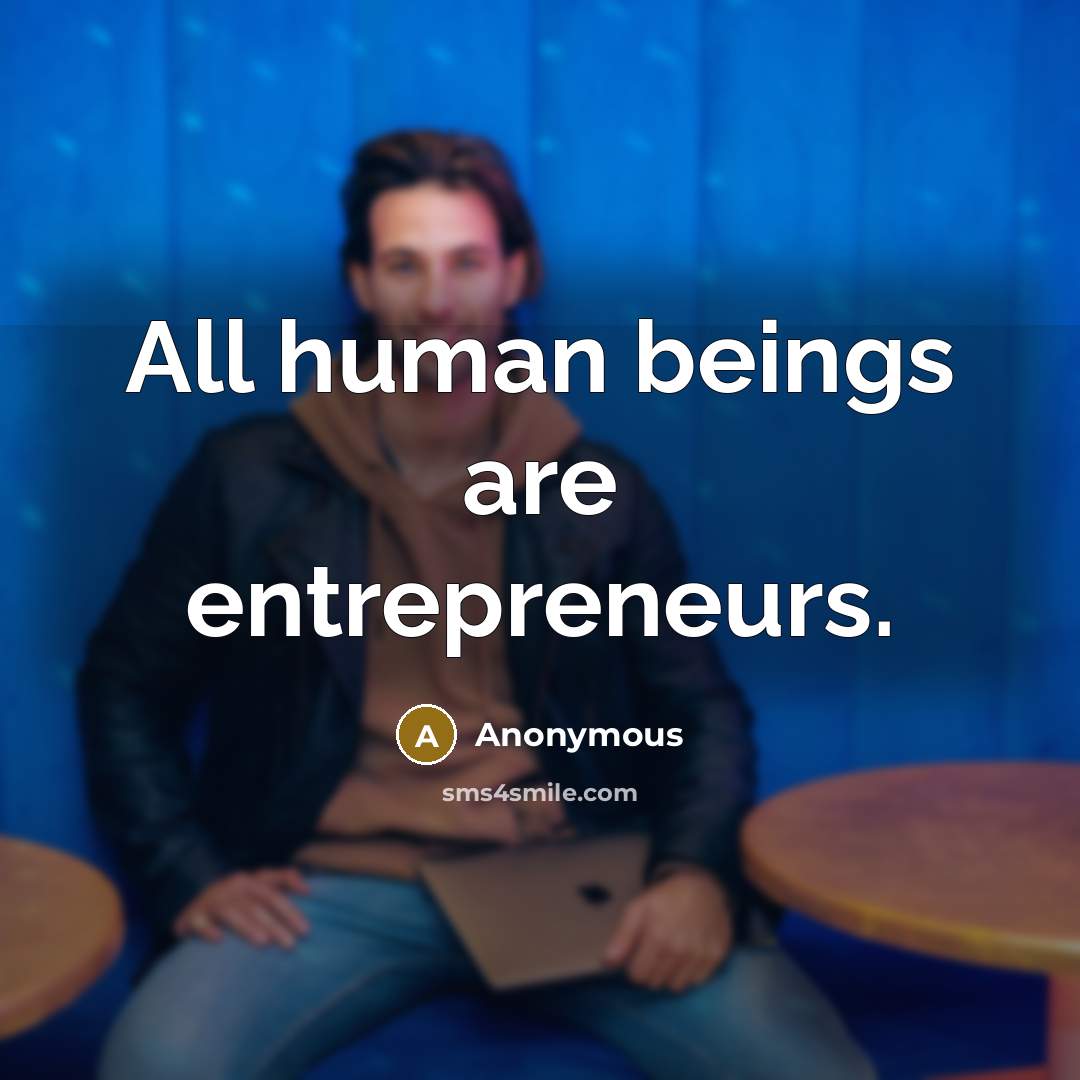 “All human beings are entrepreneurs.” quote by Anonymous