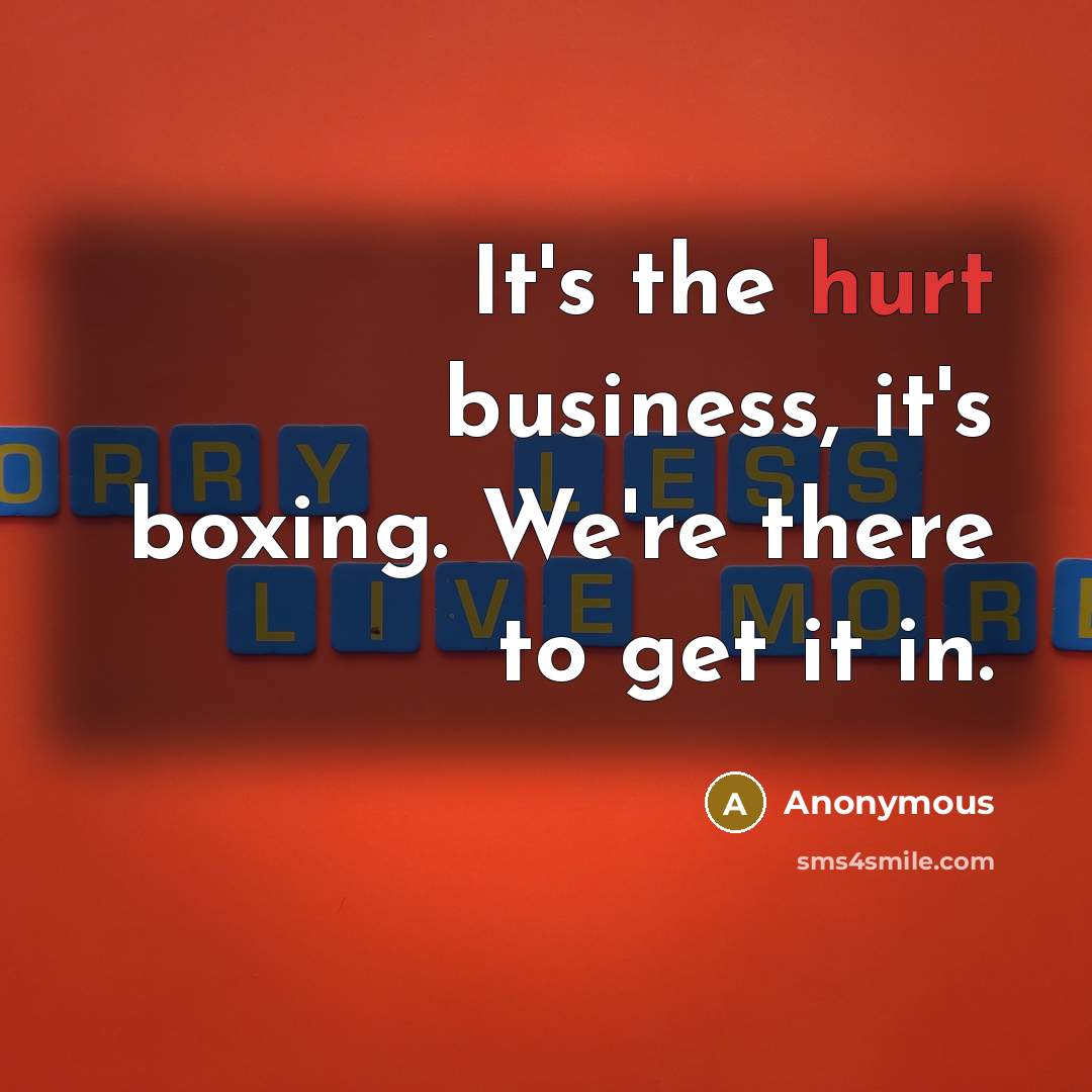 “It's the hurt business, it's boxing. We're there to get…” quote by Anonymous