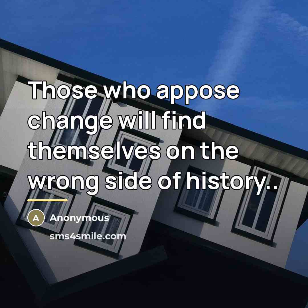“Those who appose change will find themselves on the wrong…” quote by Anonymous