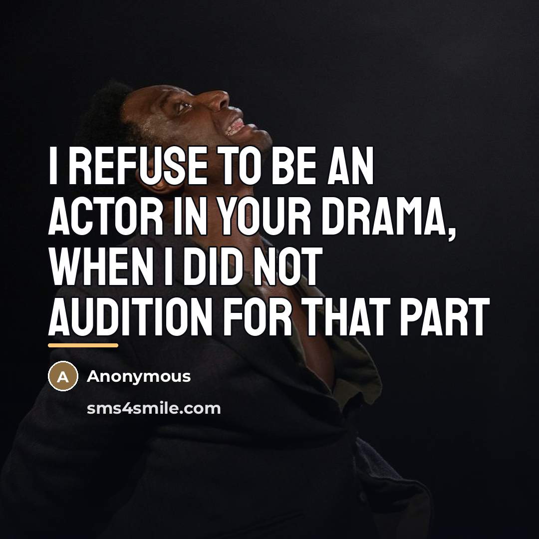 “I refuse to be an actor in your drama, when…” quote by Anonymous