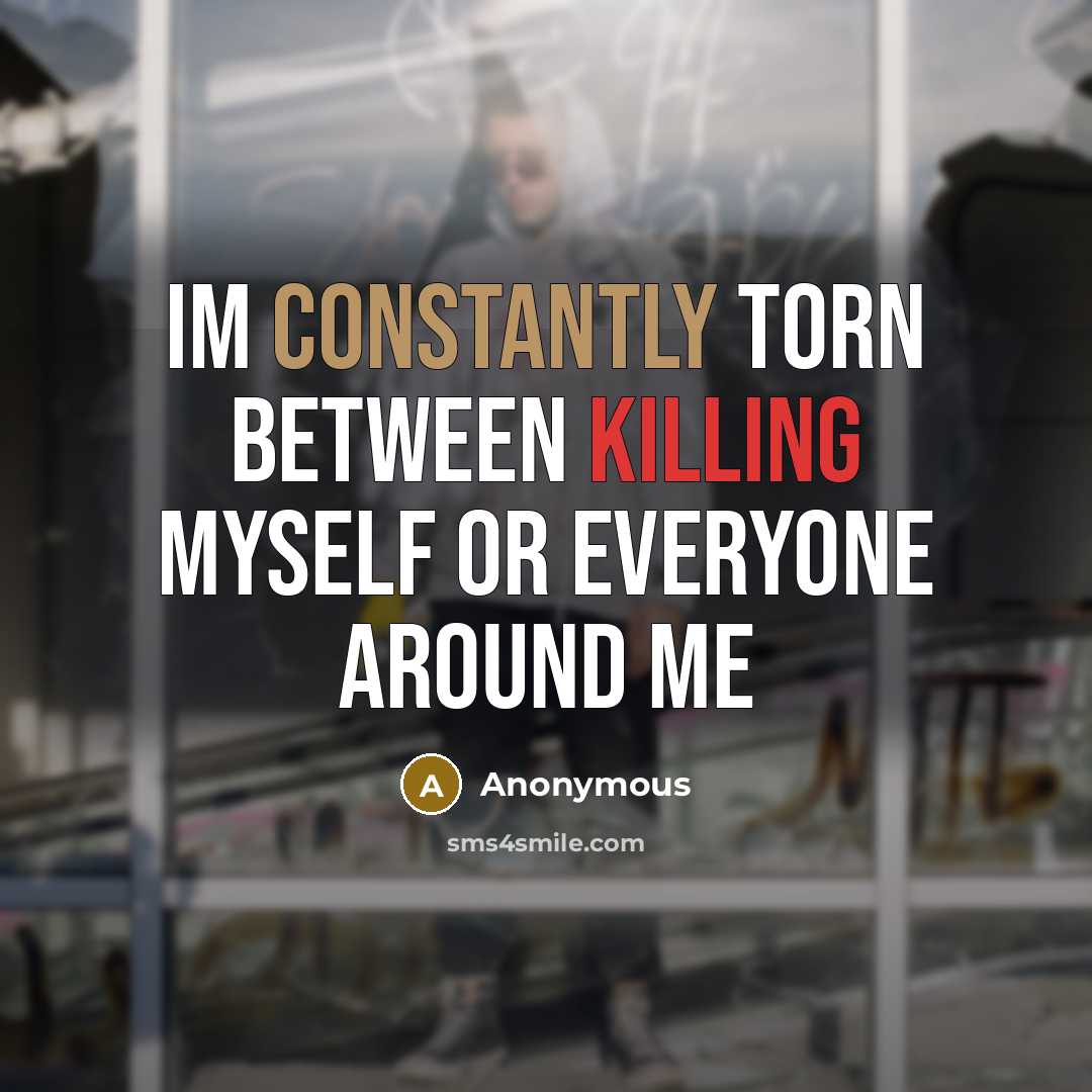 “Im constantly torn between killing myself or everyone around me” quote by Anonymous