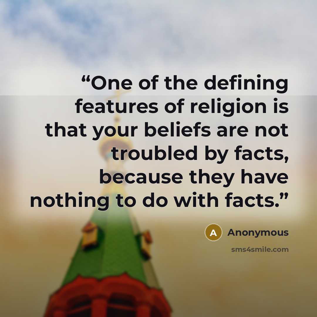 “One of the defining features of religion is that your beliefs are not troubled by facts, because they have nothing to do with facts.” quote by Anonymous