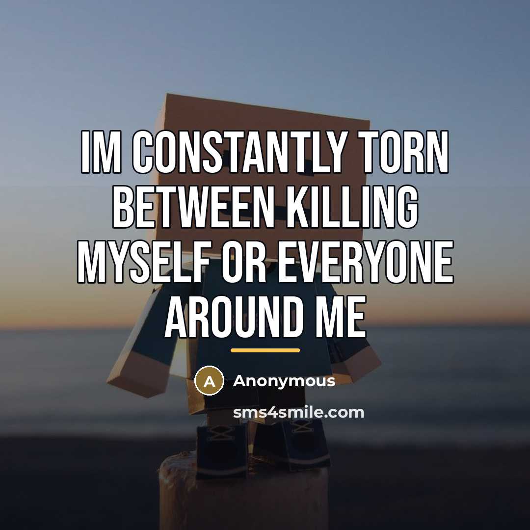 “Im constantly torn between killing myself or everyone around me…” quote by Anonymous