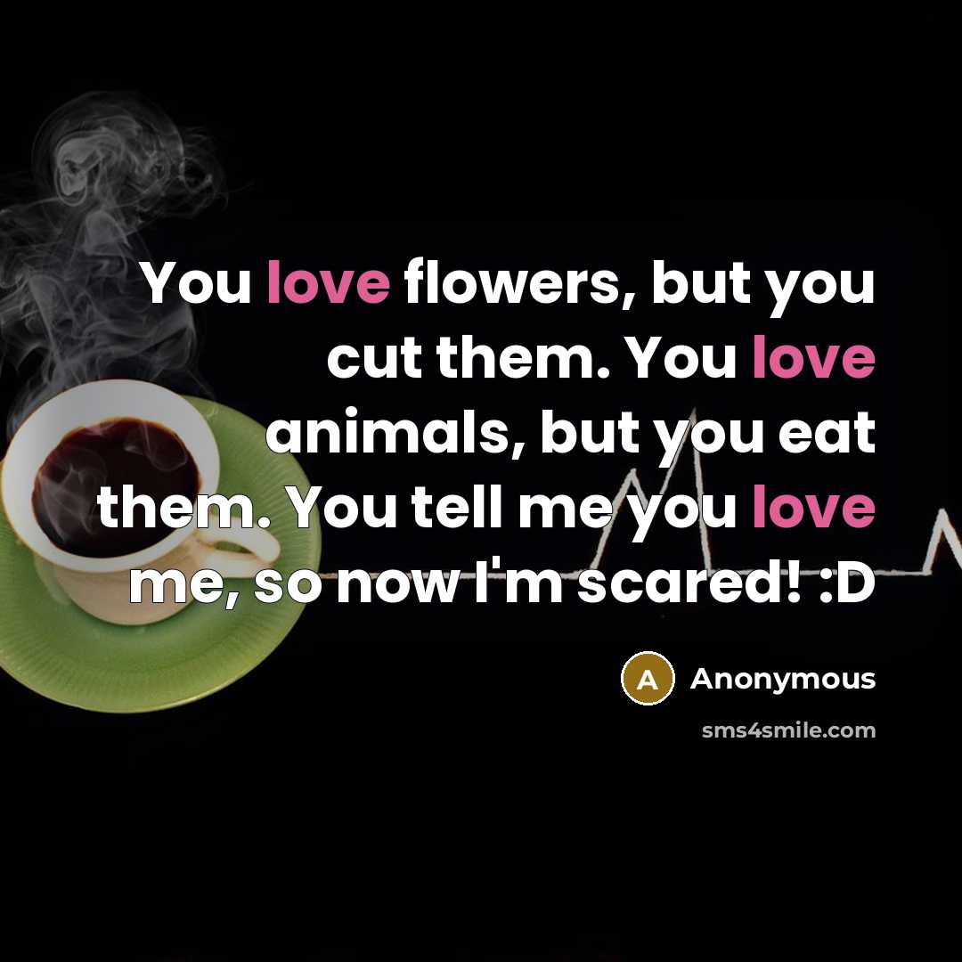 “You love flowers, but you cut them. You love animals,…” quote by Anonymous