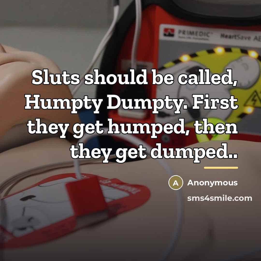 “Sluts should be called, Humpty Dumpty. First they get humped,…” quote by Anonymous