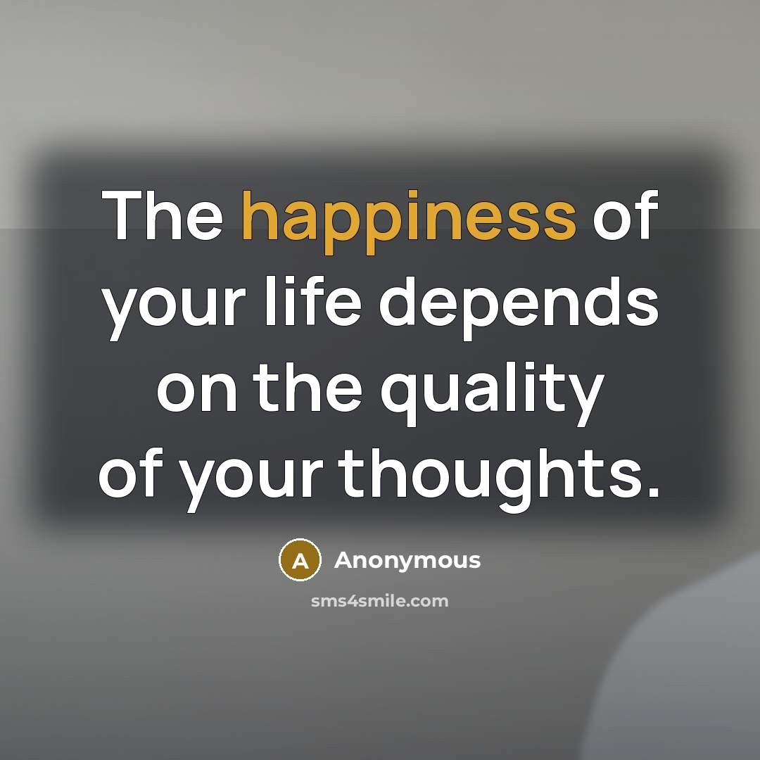 “The happiness of your life depends on the quality of…” quote by Anonymous