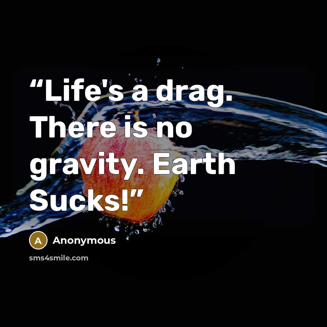 “Life's a drag. There is no gravity. Earth Sucks!” quote by Anonymous