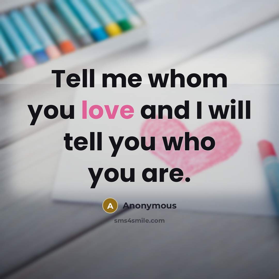 “Tell me whom you love and I will tell you…” quote by Anonymous