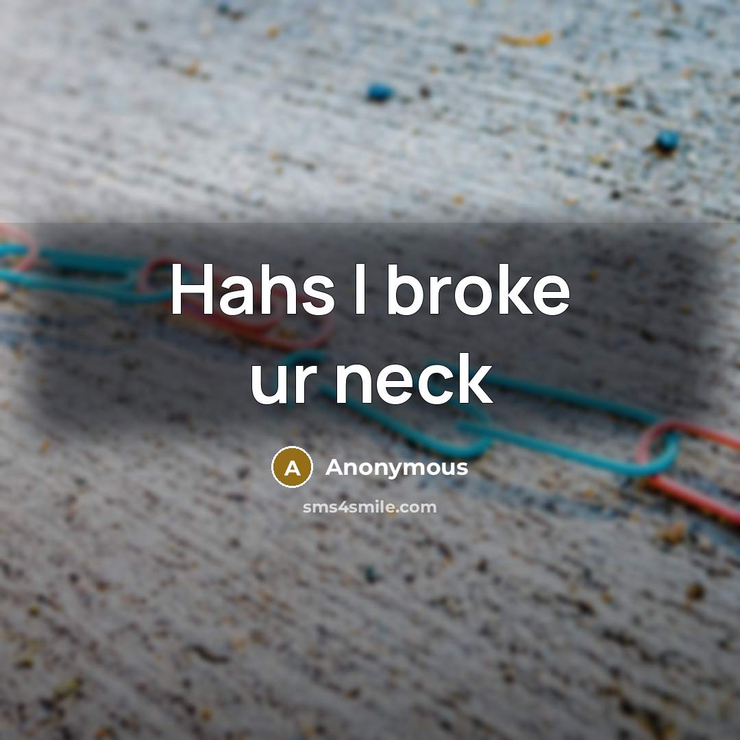 “Hahs I broke ur neck…” quote by Anonymous