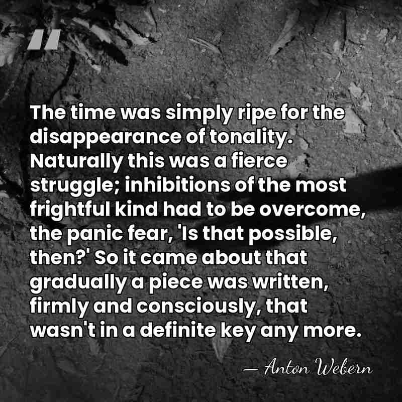 The time was simply ripe for the disappearance of tonality. Naturally this&hellip; - Anton Webern