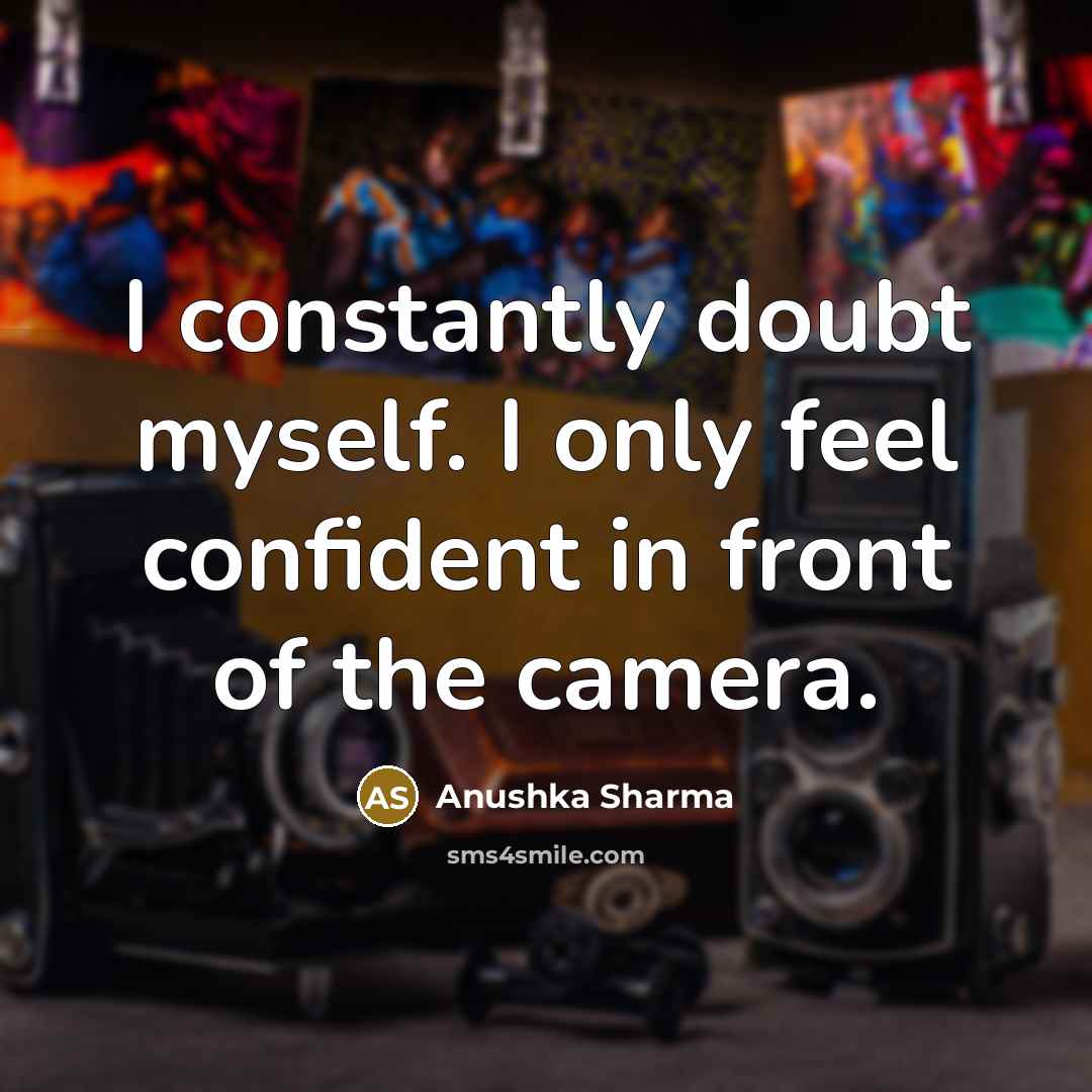 “I constantly doubt myself. I only feel confident in front…” quote by Anushka Sharma