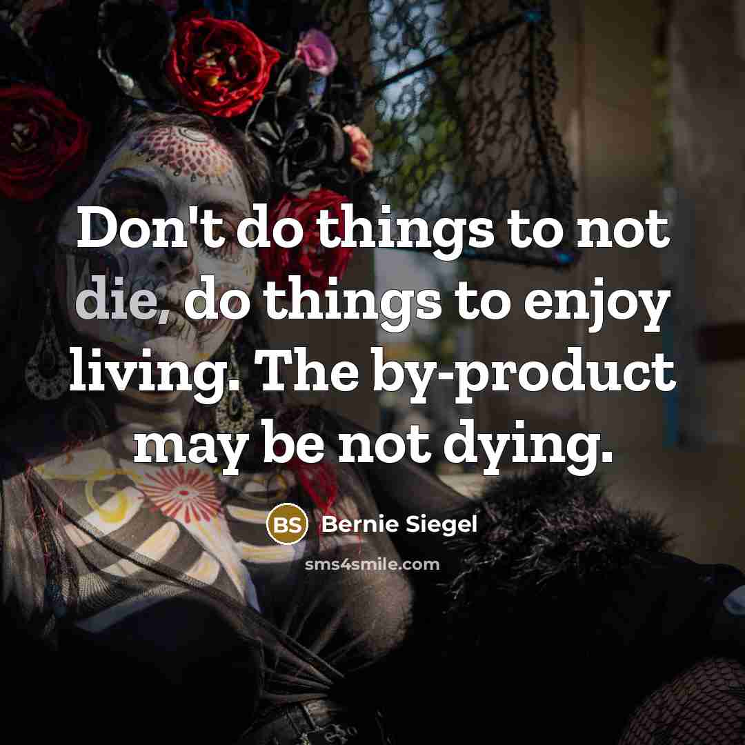 “Don't do things to not die, do things to enjoy…” quote by Bernie Siegel