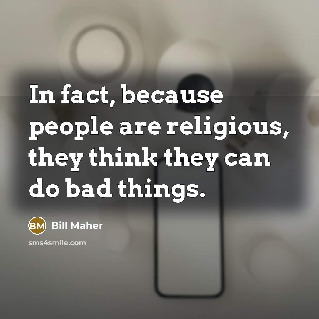 “In fact, because people are religious, they think they can…” quote by Bill Maher