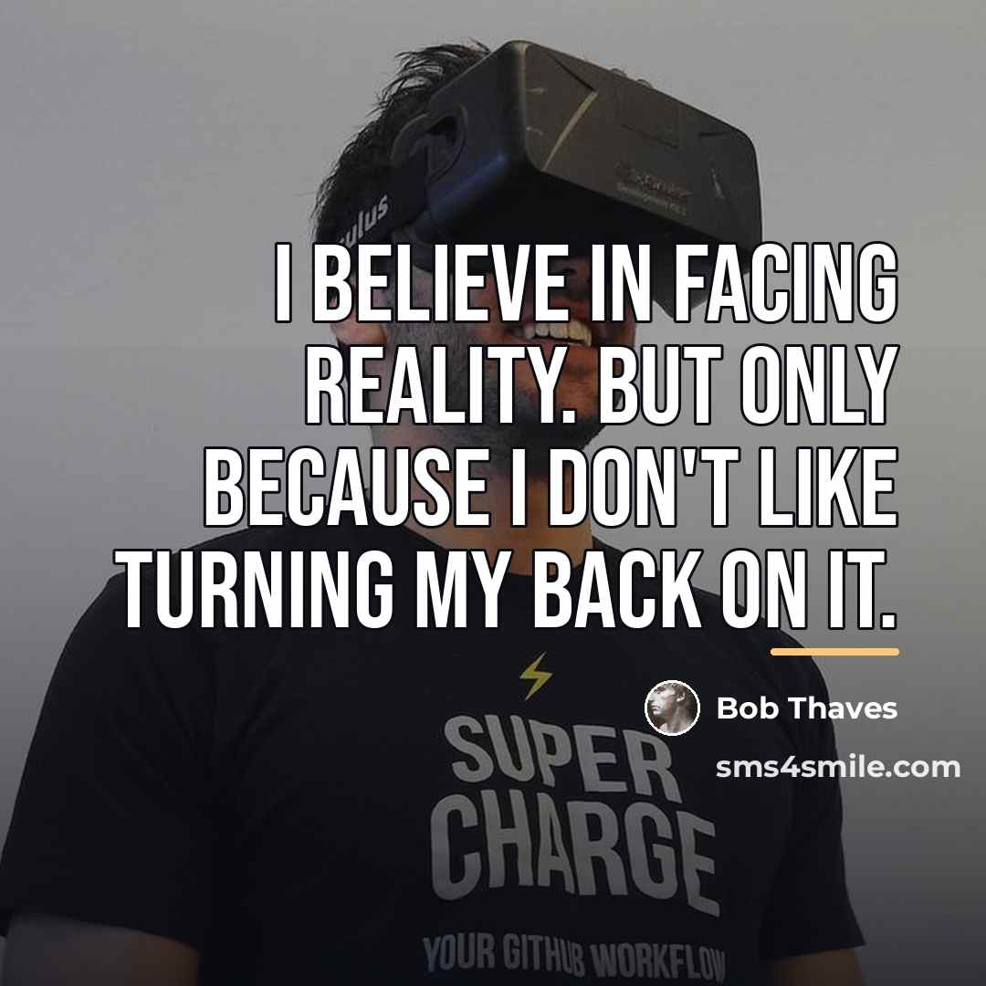 “I believe in facing reality. But only because I don't…” quote by Bob Thaves