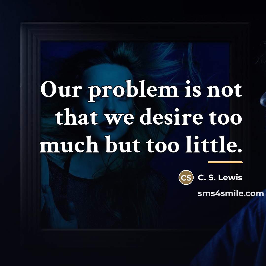 “Our problem is not that we desire too much but…” quote by C. S. Lewis