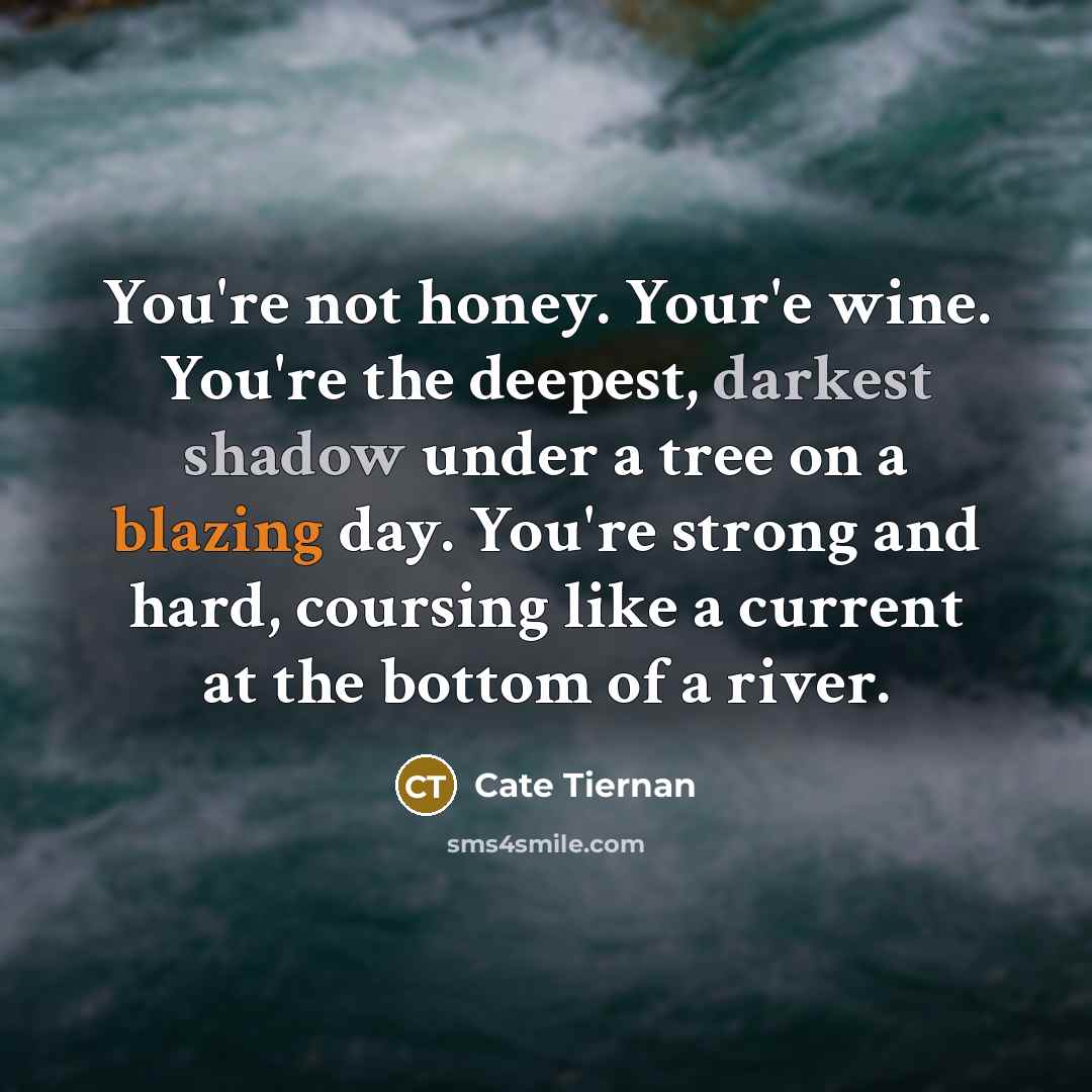 “You're not honey. Your'e wine. You're the deepest, darkest shadow…” quote by Cate Tiernan