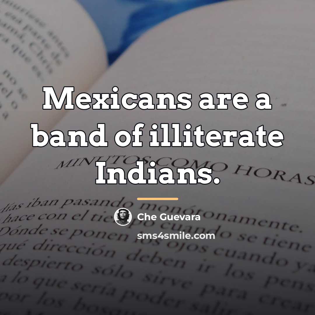 “Mexicans are a band of illiterate Indians.…” quote by Che Guevara