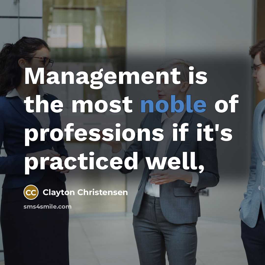 “Management is the most noble of professions if it's practiced…” quote by Clayton Christensen