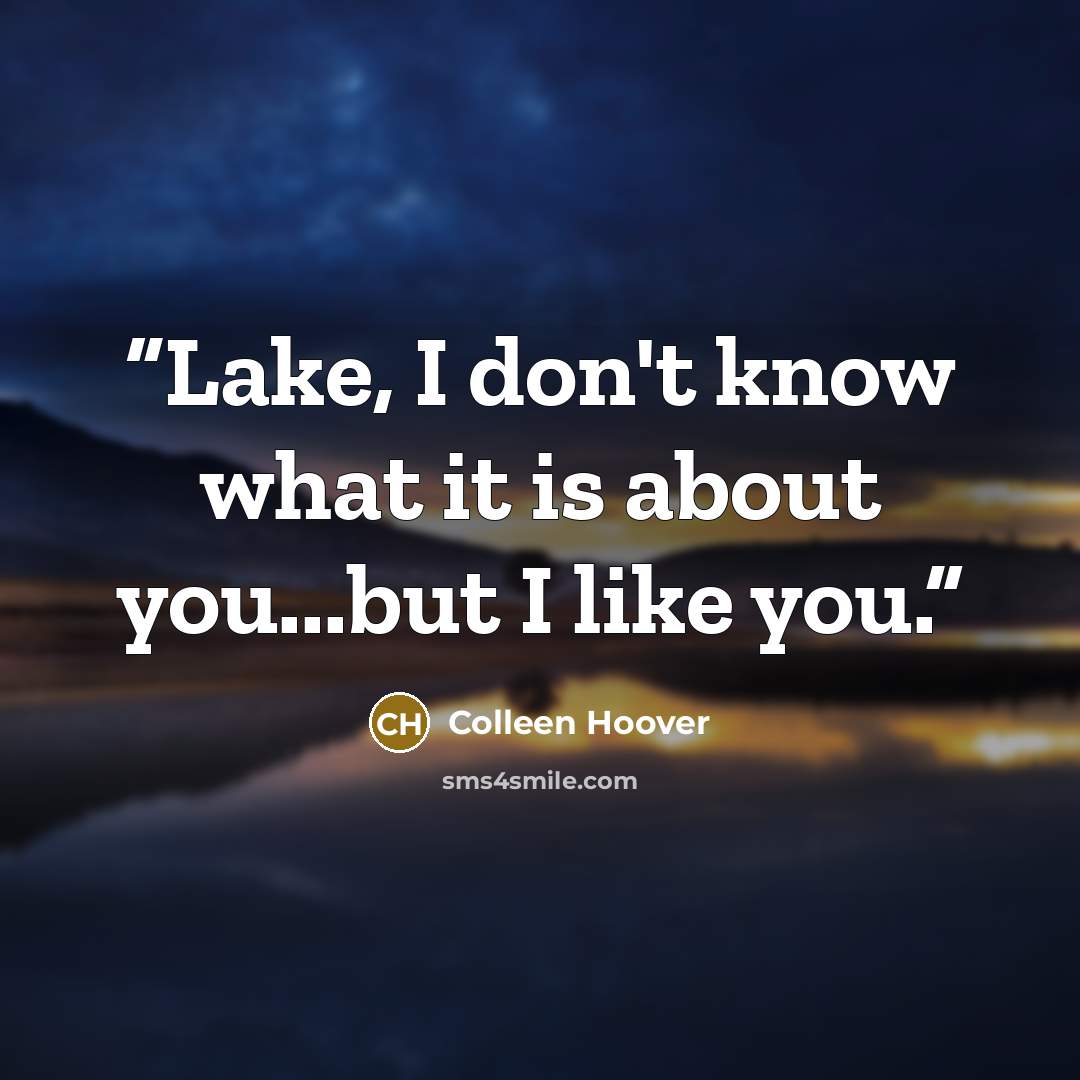 “Lake, I don't know what it is about you...but I like you.” quote by Colleen Hoover