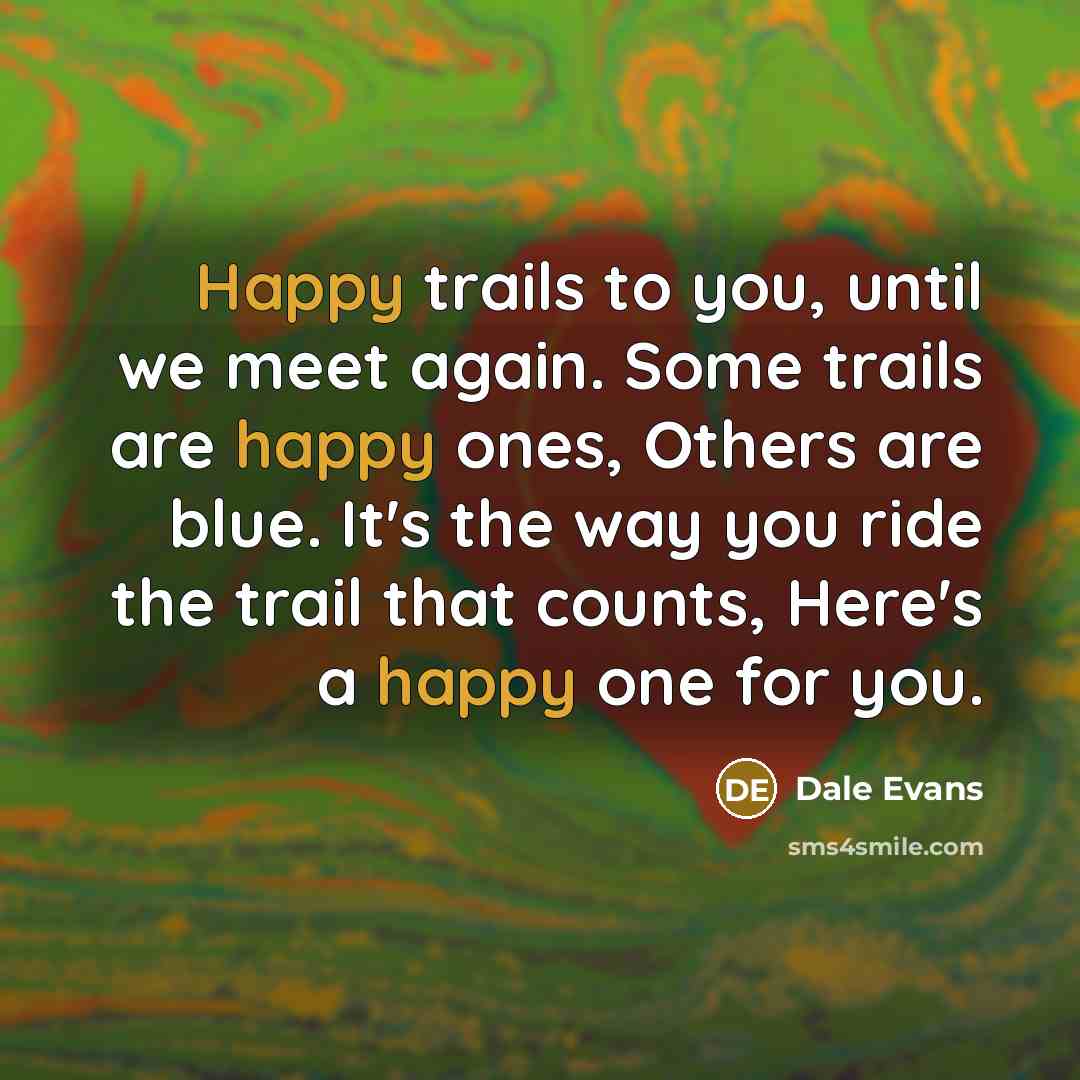 “Happy trails to you, until we meet again. Some trails…” quote by Dale Evans